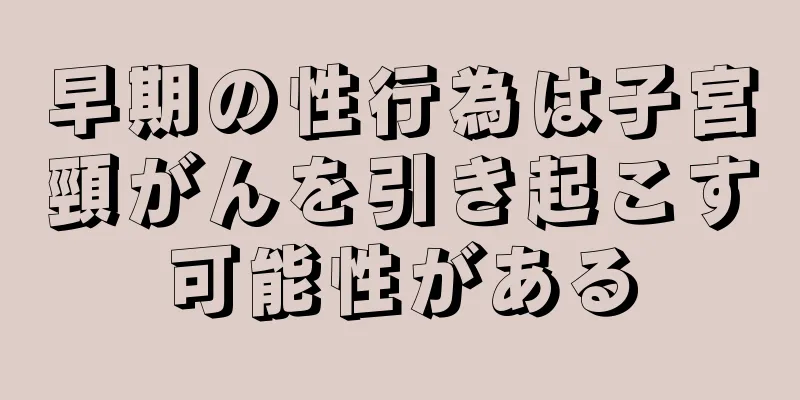 早期の性行為は子宮頸がんを引き起こす可能性がある