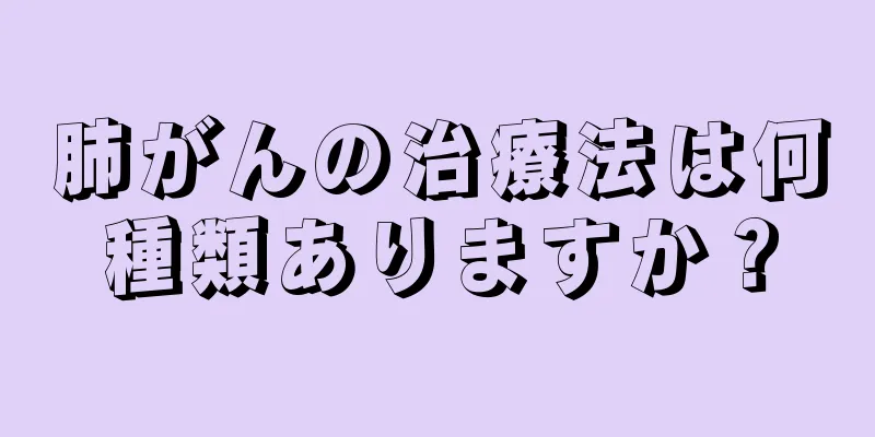 肺がんの治療法は何種類ありますか？