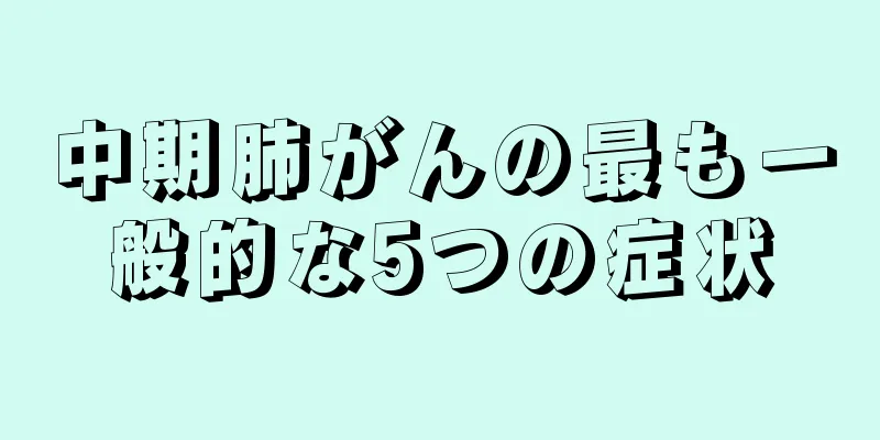 中期肺がんの最も一般的な5つの症状