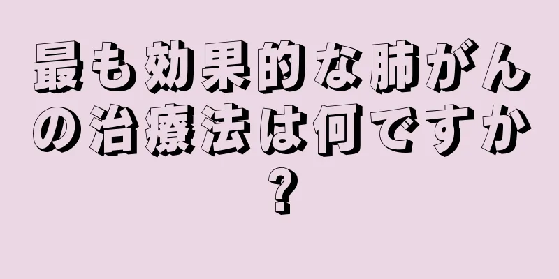 最も効果的な肺がんの治療法は何ですか?
