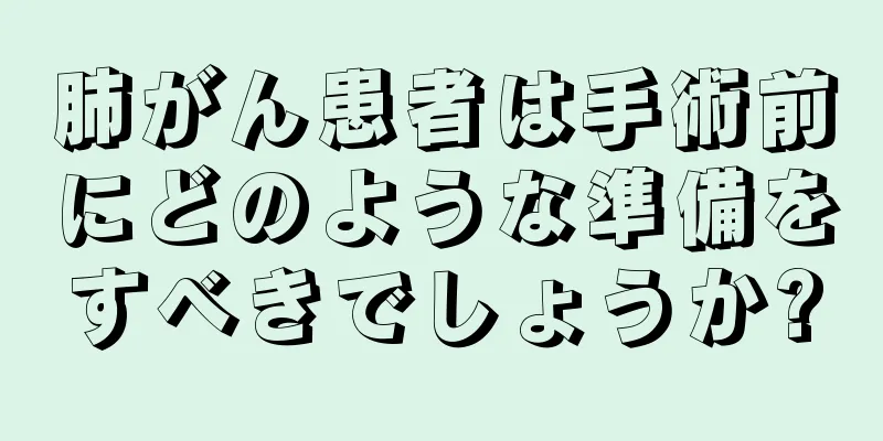 肺がん患者は手術前にどのような準備をすべきでしょうか?