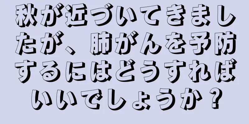 秋が近づいてきましたが、肺がんを予防するにはどうすればいいでしょうか？
