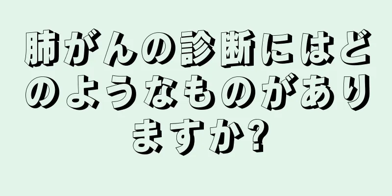 肺がんの診断にはどのようなものがありますか?