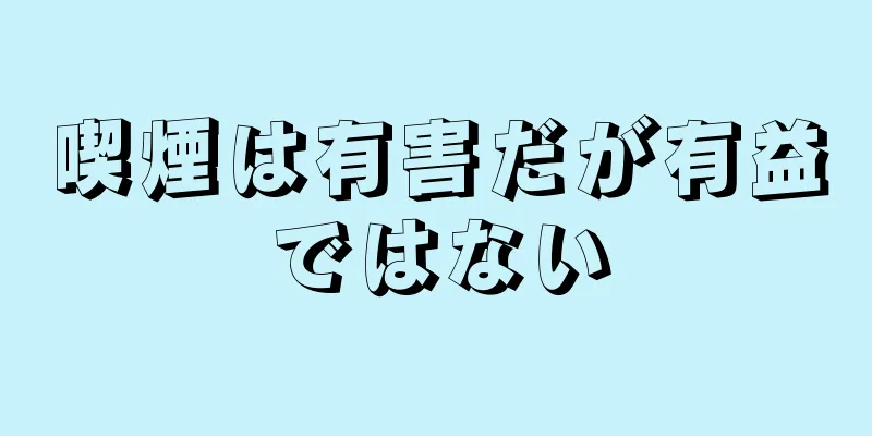 喫煙は有害だが有益ではない