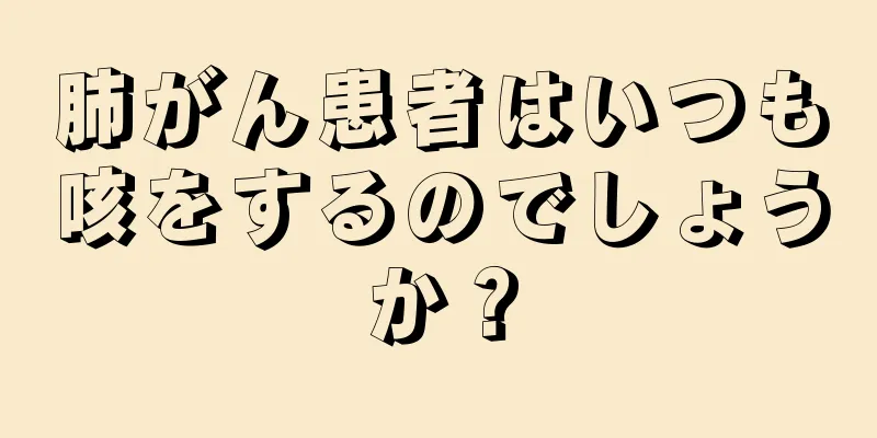 肺がん患者はいつも咳をするのでしょうか？
