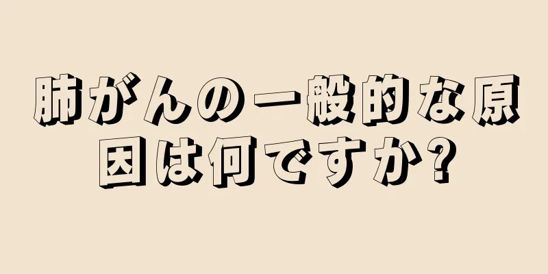 肺がんの一般的な原因は何ですか?