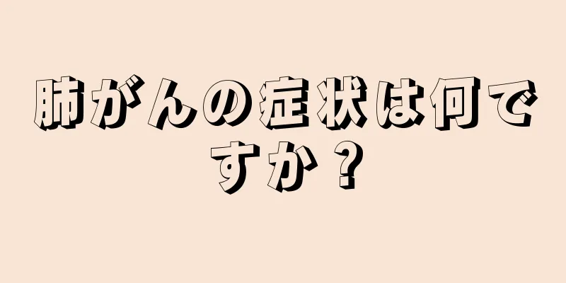 肺がんの症状は何ですか？
