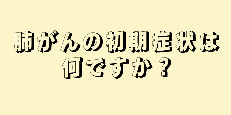 肺がんの初期症状は何ですか？