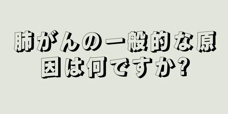 肺がんの一般的な原因は何ですか?