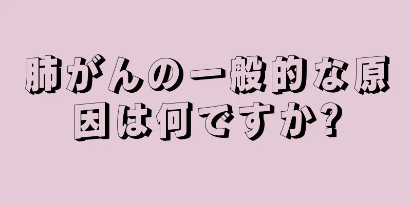 肺がんの一般的な原因は何ですか?