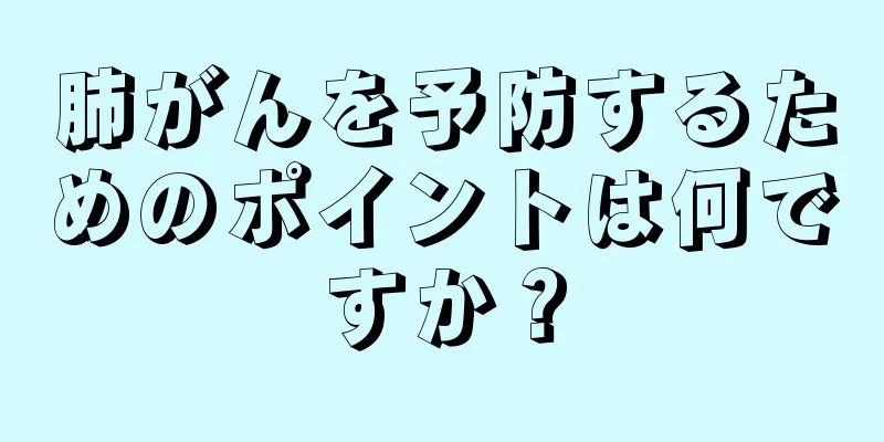 肺がんを予防するためのポイントは何ですか？