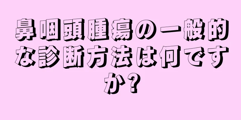 鼻咽頭腫瘍の一般的な診断方法は何ですか?