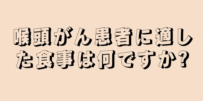 喉頭がん患者に適した食事は何ですか?