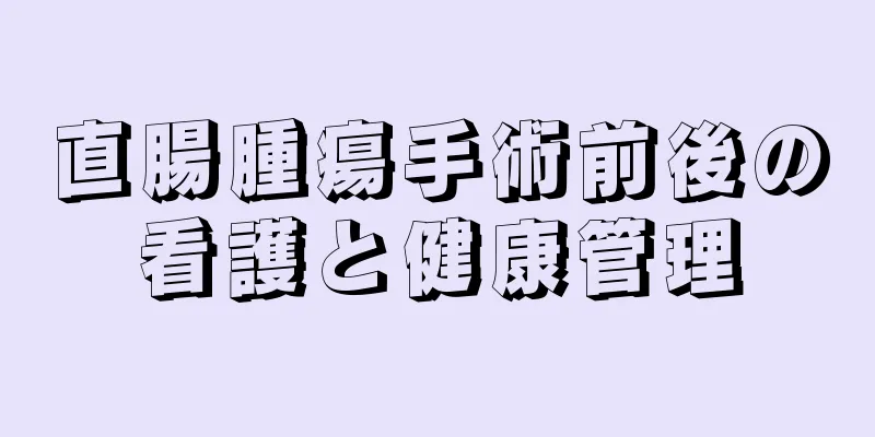 直腸腫瘍手術前後の看護と健康管理