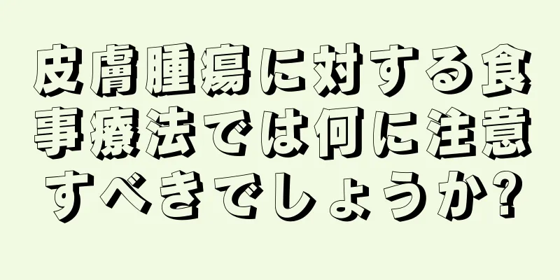 皮膚腫瘍に対する食事療法では何に注意すべきでしょうか?