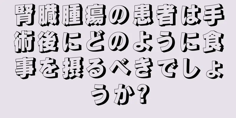 腎臓腫瘍の患者は手術後にどのように食事を摂るべきでしょうか?