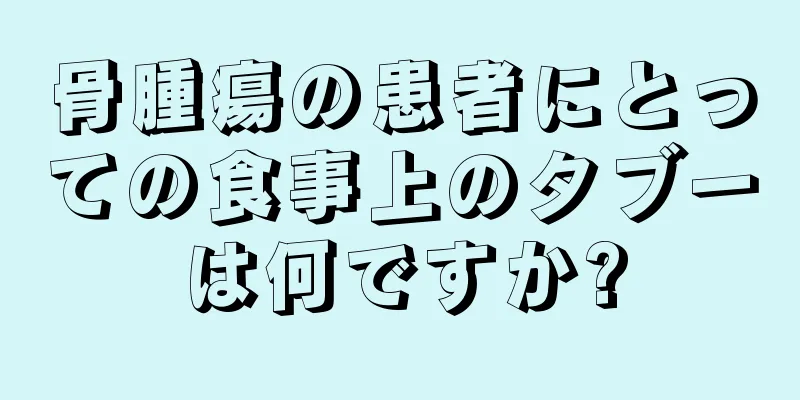 骨腫瘍の患者にとっての食事上のタブーは何ですか?