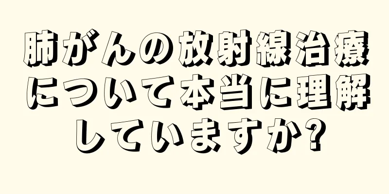 肺がんの放射線治療について本当に理解していますか?