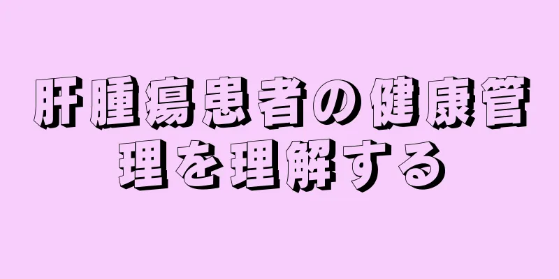 肝腫瘍患者の健康管理を理解する