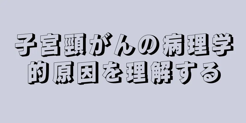 子宮頸がんの病理学的原因を理解する