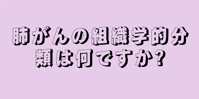 肺がんの組織学的分類は何ですか?