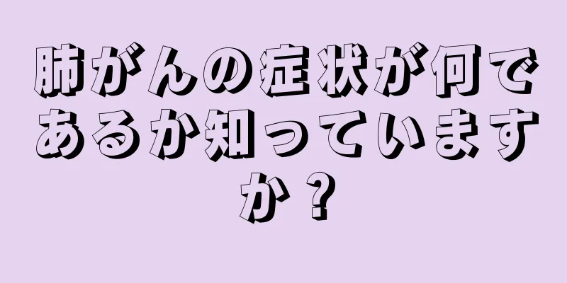 肺がんの症状が何であるか知っていますか？