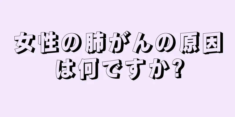 女性の肺がんの原因は何ですか?