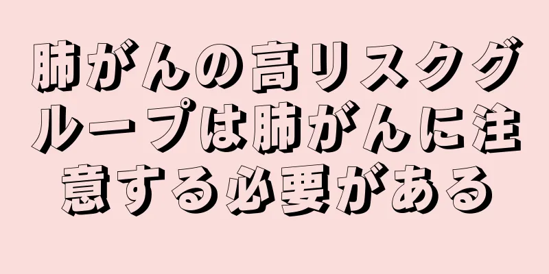 肺がんの高リスクグループは肺がんに注意する必要がある