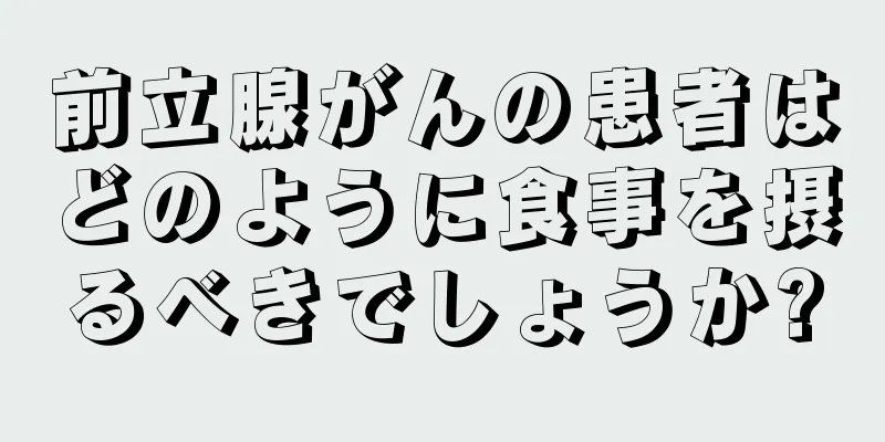 前立腺がんの患者はどのように食事を摂るべきでしょうか?