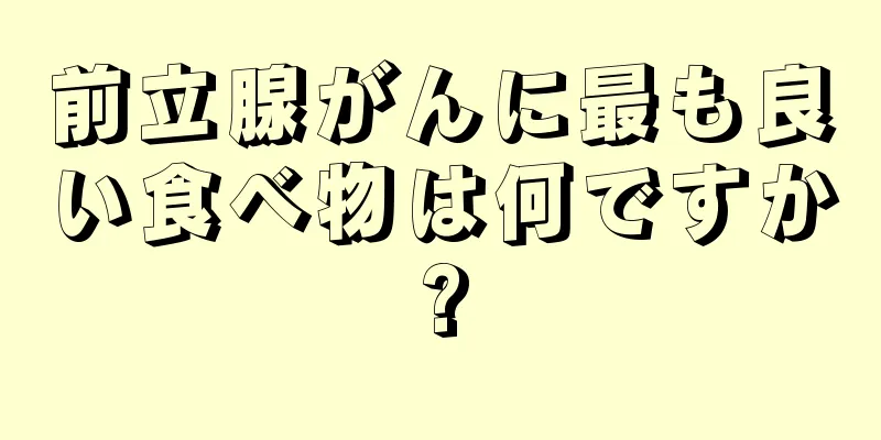 前立腺がんに最も良い食べ物は何ですか?