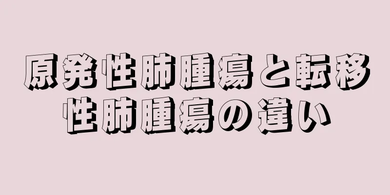 原発性肺腫瘍と転移性肺腫瘍の違い