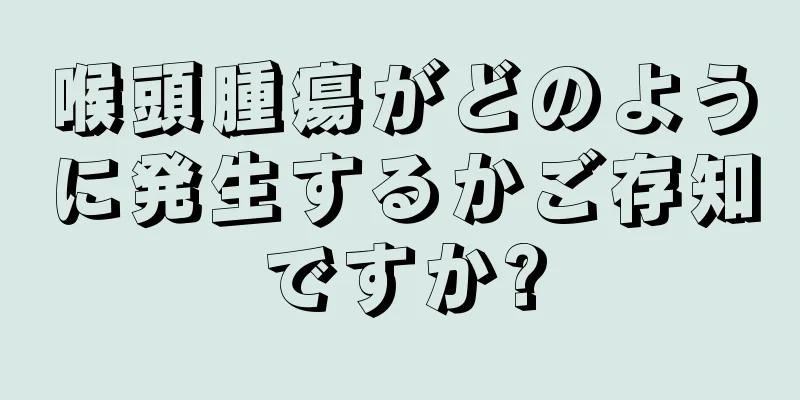喉頭腫瘍がどのように発生するかご存知ですか?