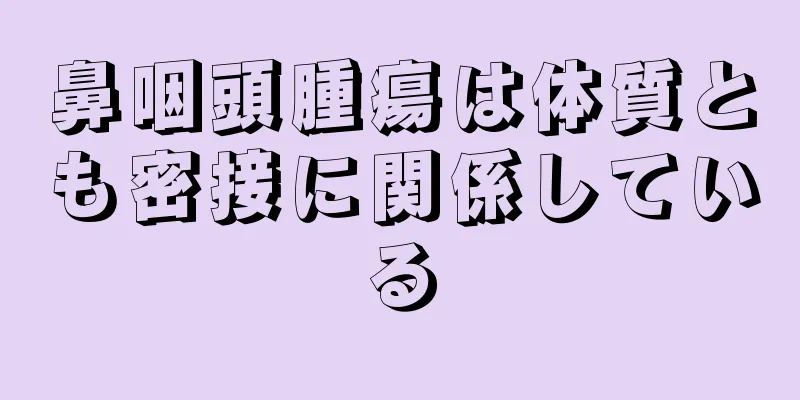 鼻咽頭腫瘍は体質とも密接に関係している