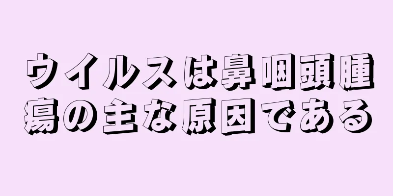 ウイルスは鼻咽頭腫瘍の主な原因である