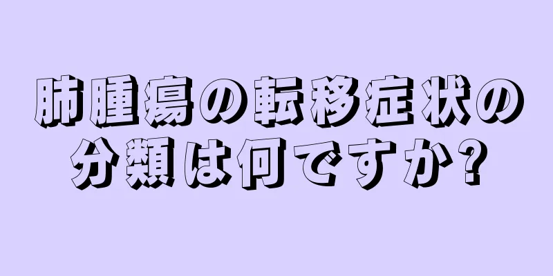 肺腫瘍の転移症状の分類は何ですか?