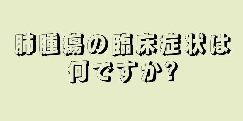肺腫瘍の臨床症状は何ですか?