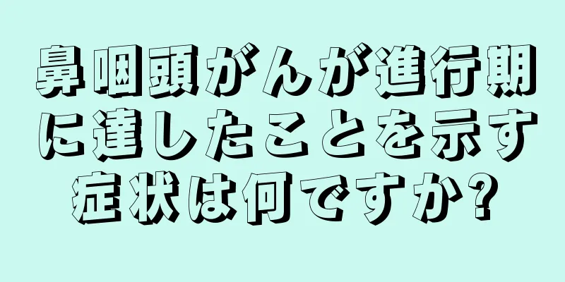 鼻咽頭がんが進行期に達したことを示す症状は何ですか?