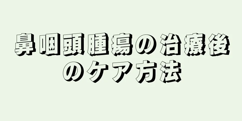 鼻咽頭腫瘍の治療後のケア方法