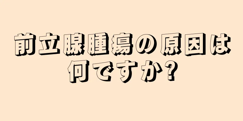 前立腺腫瘍の原因は何ですか?