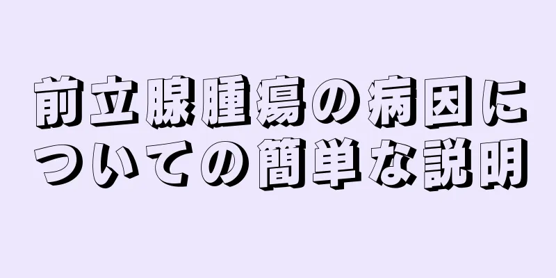 前立腺腫瘍の病因についての簡単な説明