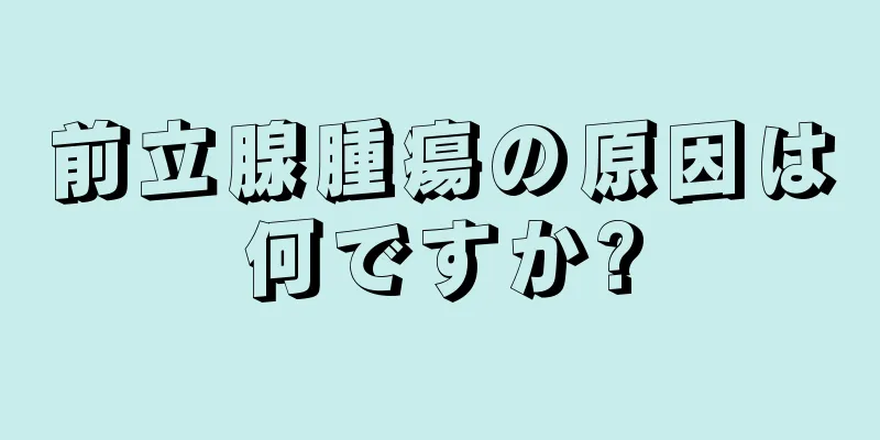 前立腺腫瘍の原因は何ですか?