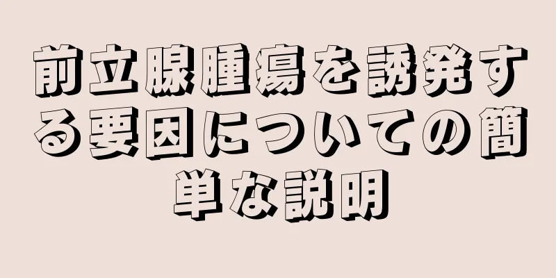 前立腺腫瘍を誘発する要因についての簡単な説明