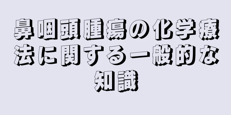 鼻咽頭腫瘍の化学療法に関する一般的な知識
