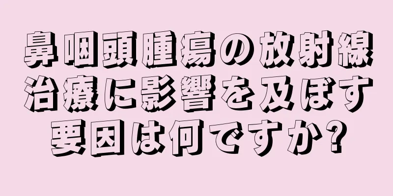 鼻咽頭腫瘍の放射線治療に影響を及ぼす要因は何ですか?