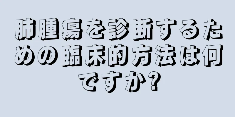 肺腫瘍を診断するための臨床的方法は何ですか?
