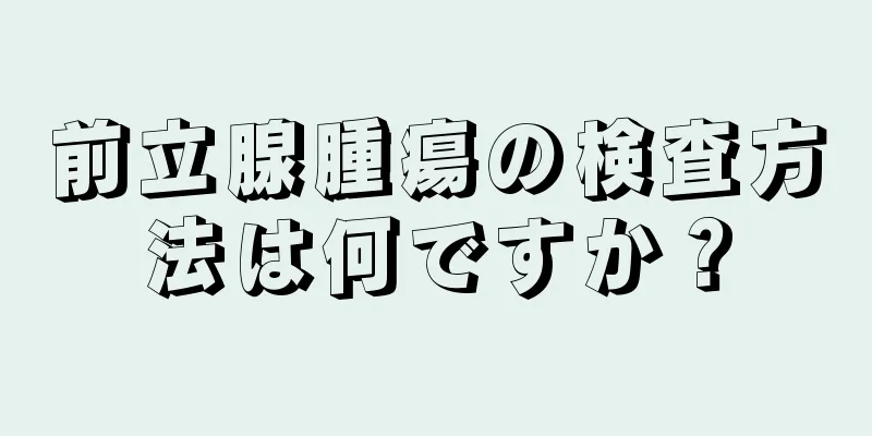 前立腺腫瘍の検査方法は何ですか？