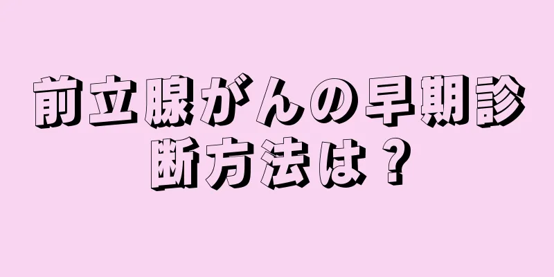 前立腺がんの早期診断方法は？