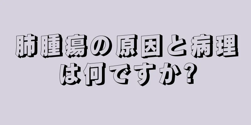 肺腫瘍の原因と病理は何ですか?
