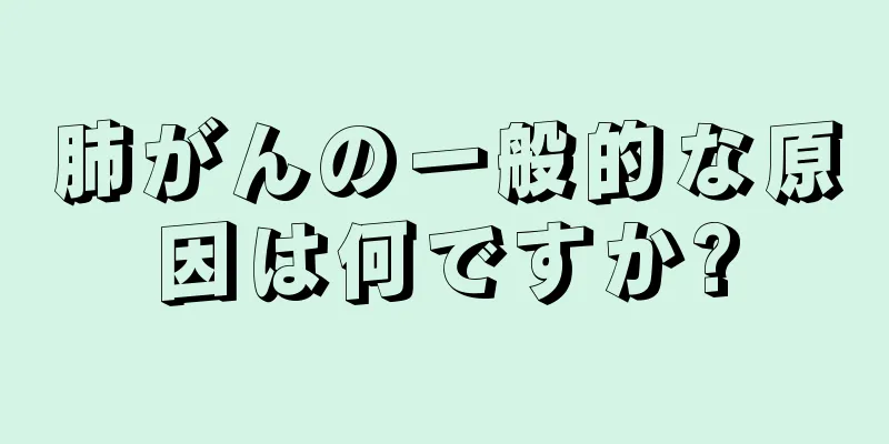 肺がんの一般的な原因は何ですか?