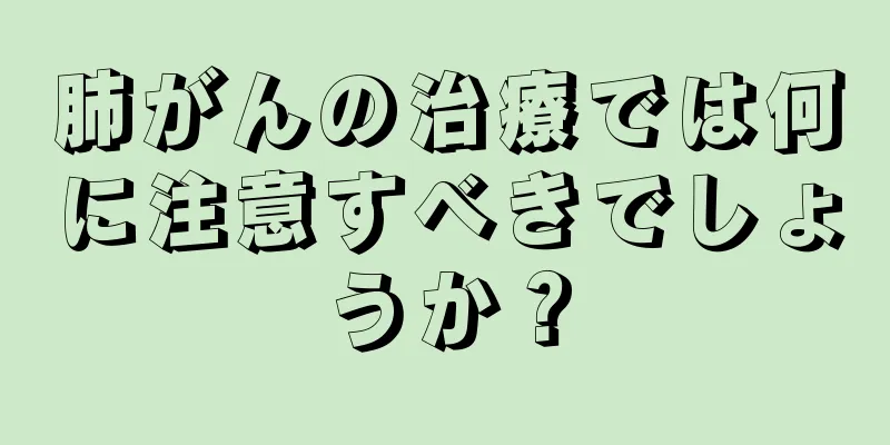 肺がんの治療では何に注意すべきでしょうか？